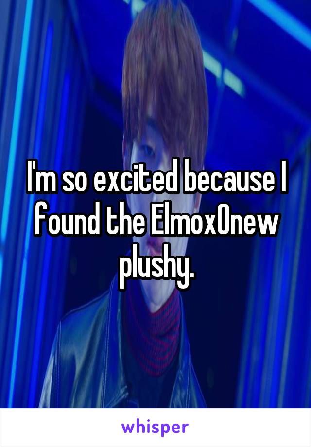 I'm so excited because I found the ElmoxOnew plushy.