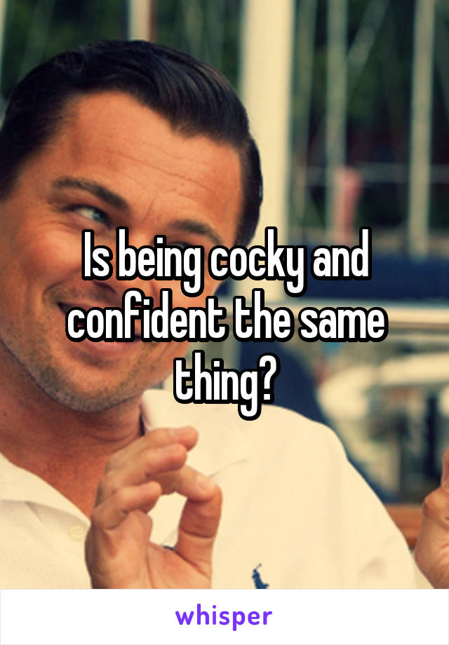 Is being cocky and confident the same thing?
