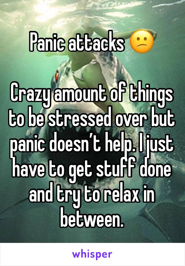 Panic attacks 😕

Crazy amount of things to be stressed over but panic doesn’t help. I just have to get stuff done and try to relax in between.
