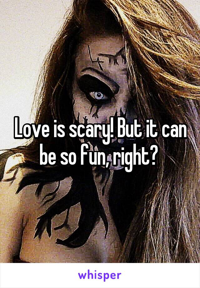 Love is scary! But it can be so fun, right? 