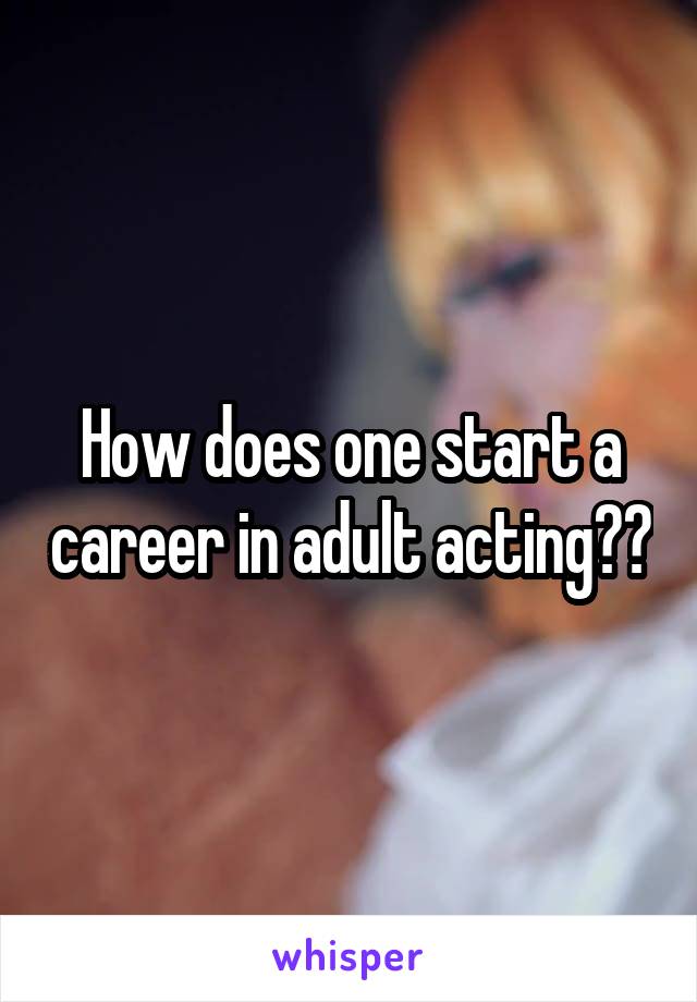 How does one start a career in adult acting??