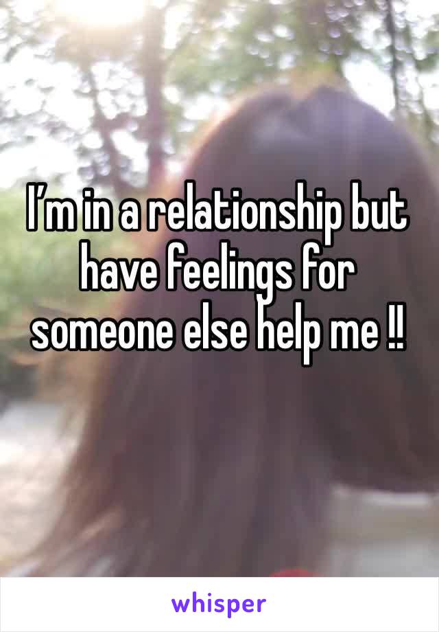I’m in a relationship but have feelings for someone else help me !!