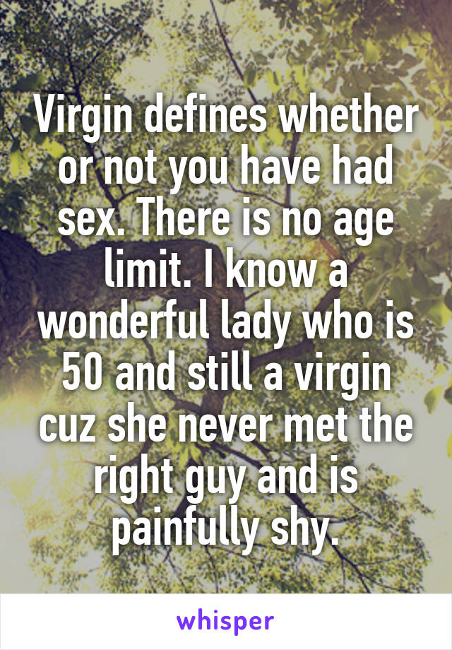 Virgin defines whether or not you have had sex. There is no age limit. I know a wonderful lady who is 50 and still a virgin cuz she never met the right guy and is painfully shy.