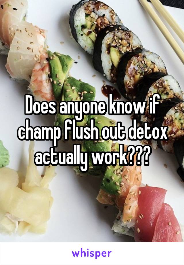 Does anyone know if champ flush out detox actually work???