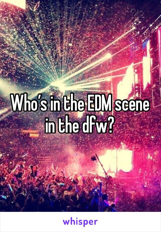 Who’s in the EDM scene in the dfw?