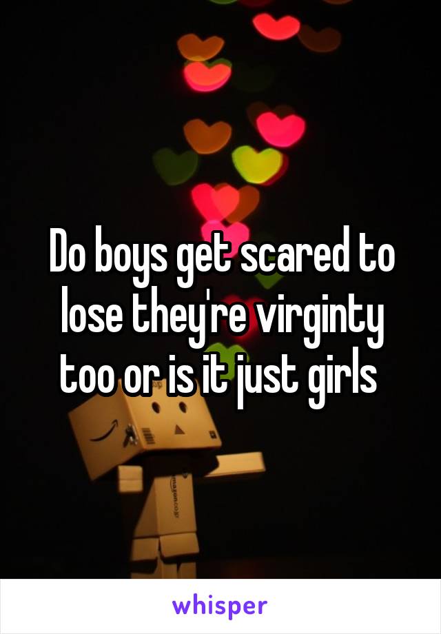 Do boys get scared to lose they're virginty too or is it just girls 