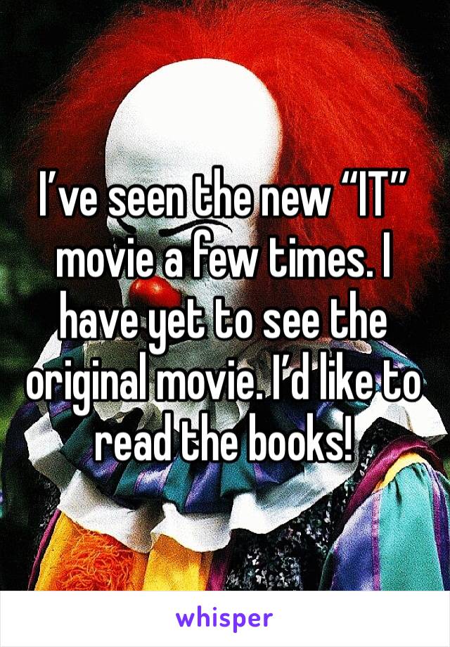 I’ve seen the new “IT” movie a few times. I have yet to see the original movie. I’d like to read the books!