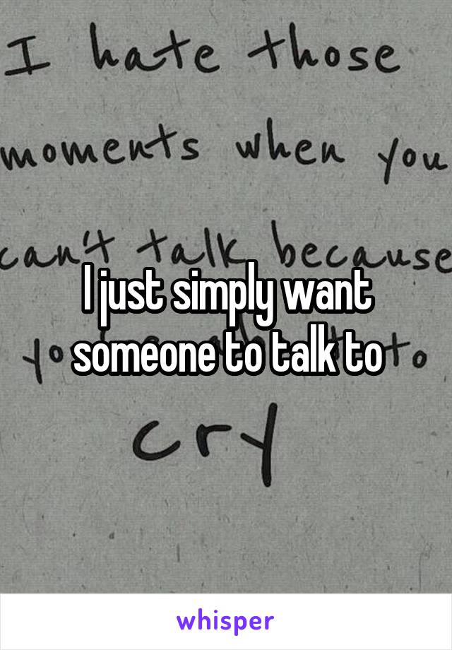 I just simply want someone to talk to