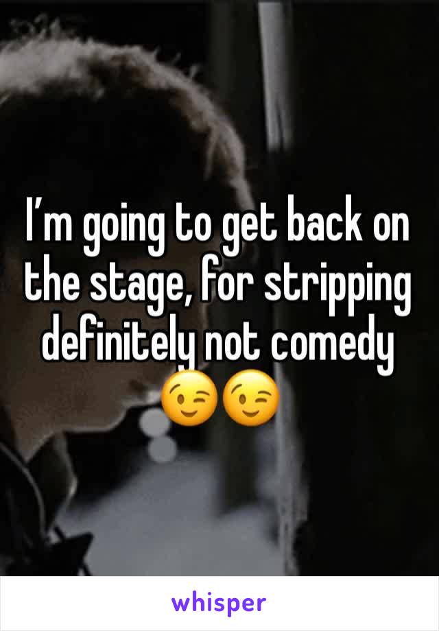 I’m going to get back on the stage, for stripping definitely not comedy 😉😉
