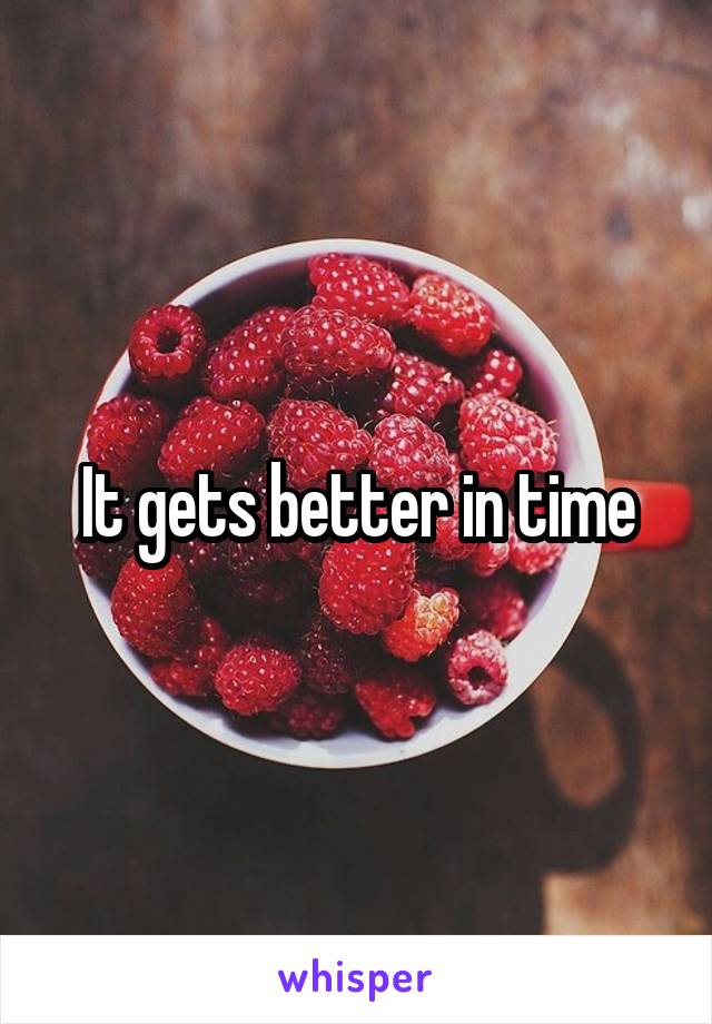 It gets better in time