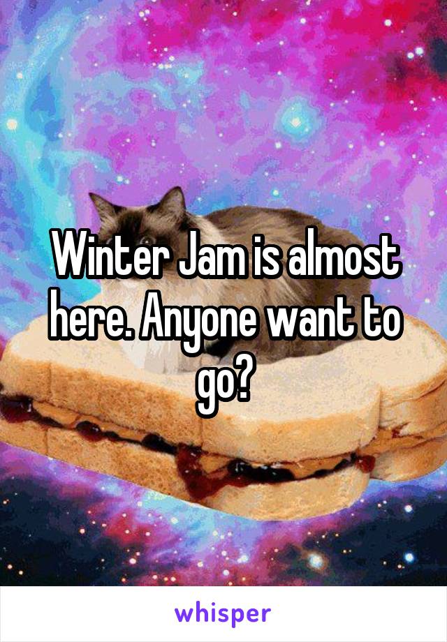 Winter Jam is almost here. Anyone want to go?