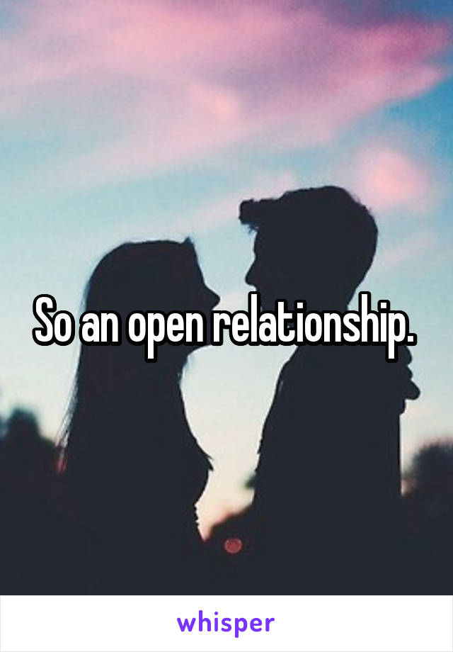 So an open relationship. 