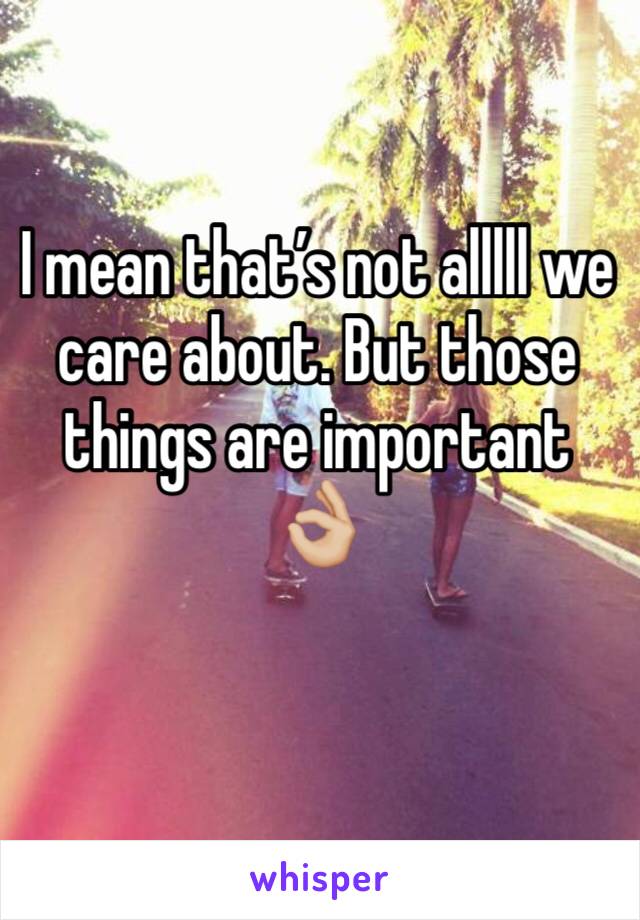 I mean that’s not alllll we care about. But those things are important 👌🏼