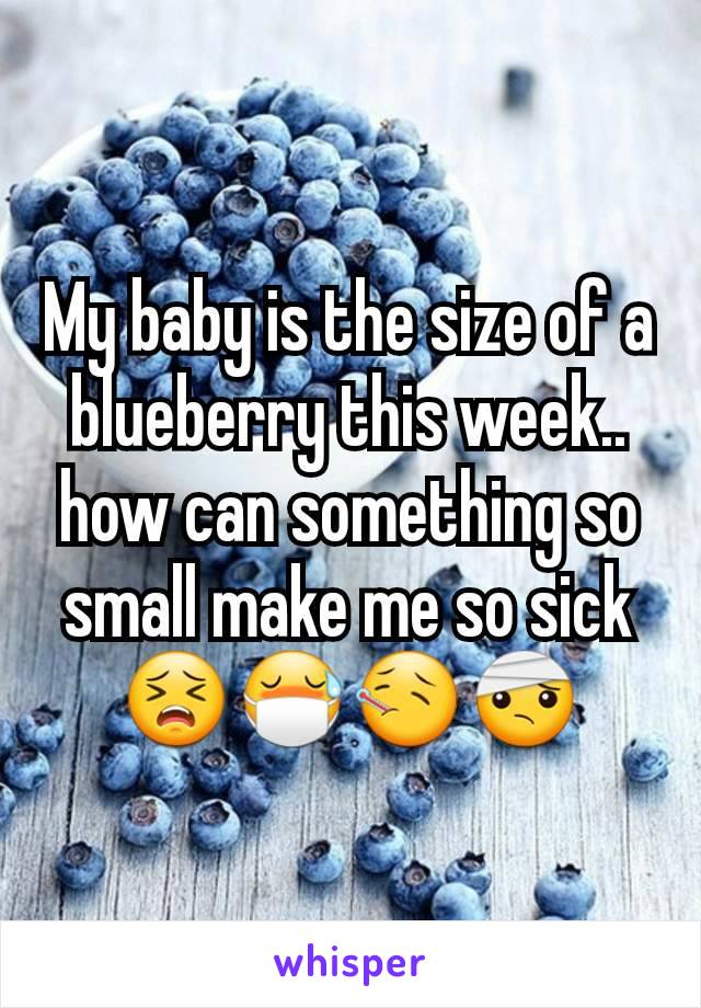 My baby is the size of a blueberry this week.. how can something so small make me so sick 😣😷🤒🤕