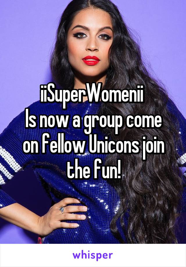 iiSuperWomenii 
Is now a group come on fellow Unicons join the fun!