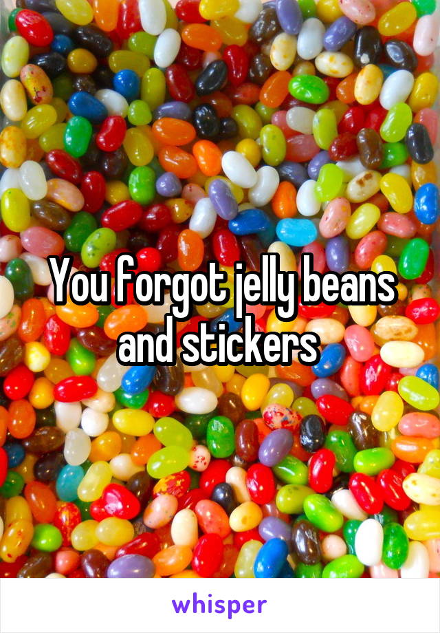 You forgot jelly beans and stickers 