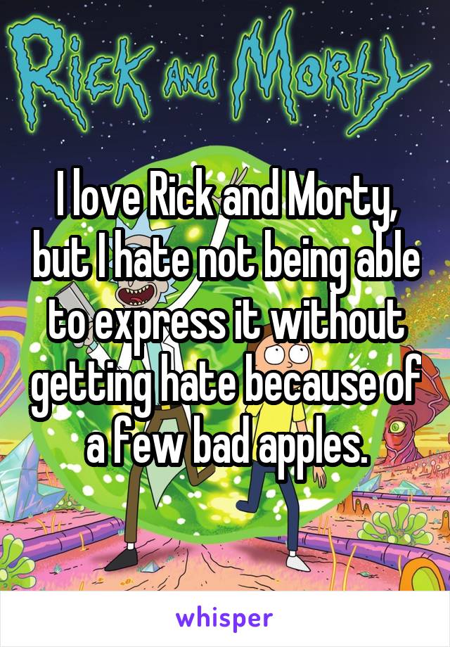 I love Rick and Morty, but I hate not being able to express it without getting hate because of a few bad apples.