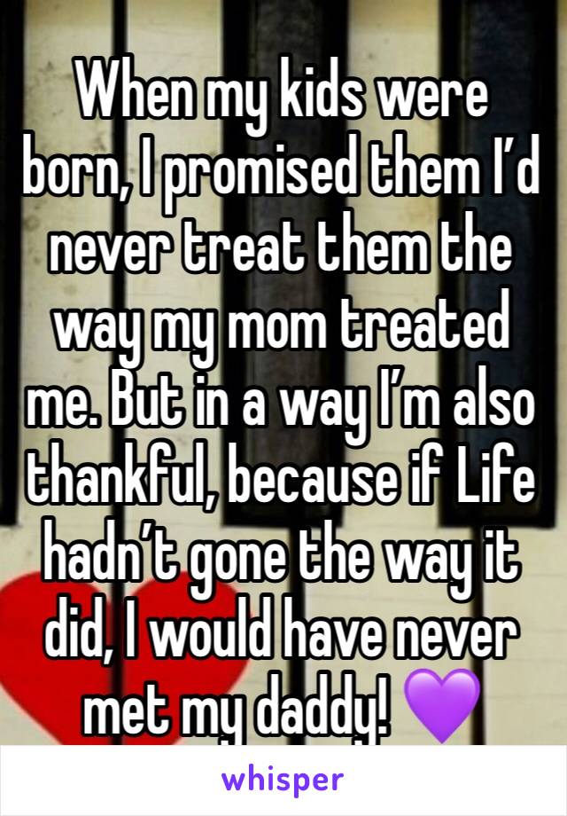When my kids were born, I promised them I’d never treat them the way my mom treated me. But in a way I’m also thankful, because if Life hadn’t gone the way it did, I would have never met my daddy! 💜