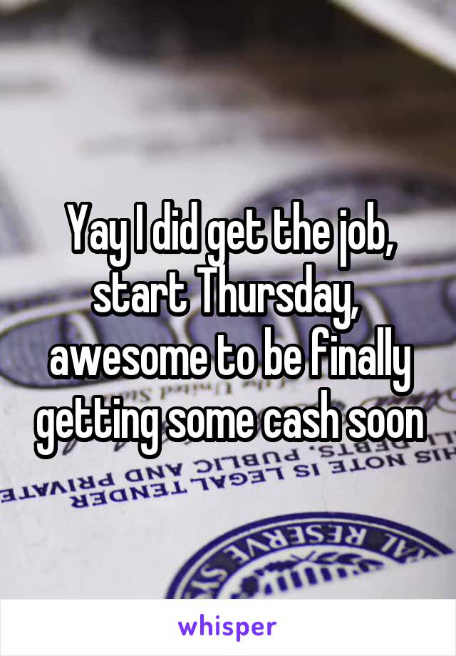 Yay I did get the job, start Thursday,  awesome to be finally getting some cash soon