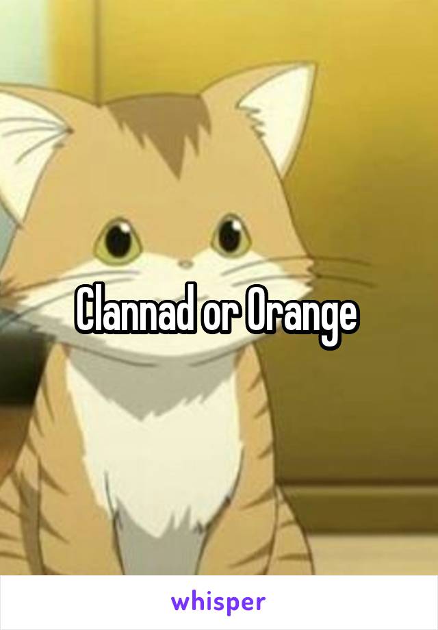 Clannad or Orange 