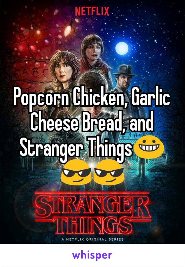 Popcorn Chicken, Garlic Cheese Bread, and Stranger Things😀😎😎