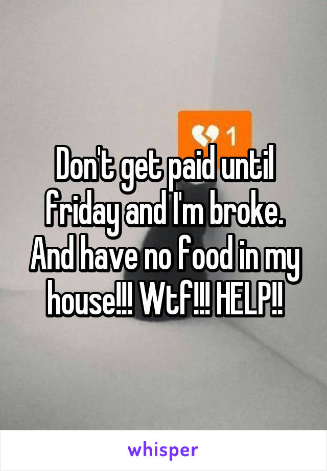 Don't get paid until friday and I'm broke. And have no food in my house!!! Wtf!!! HELP!!