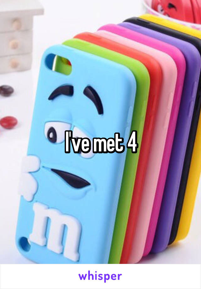 I've met 4