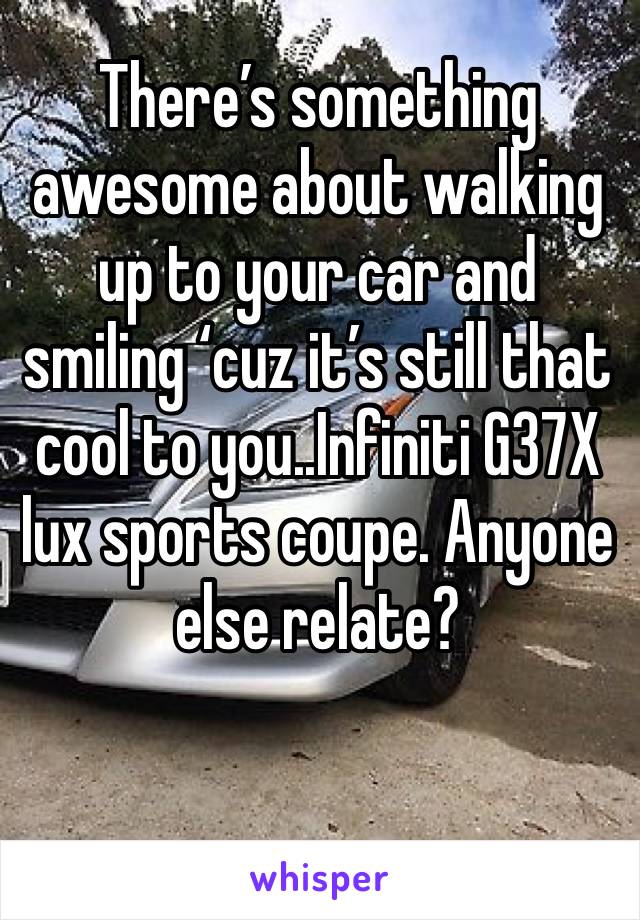 There’s something awesome about walking up to your car and smiling ‘cuz it’s still that cool to you..Infiniti G37X lux sports coupe. Anyone else relate?