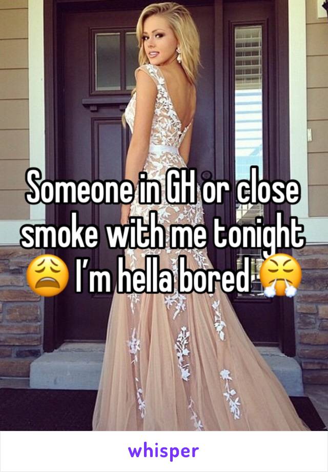 Someone in GH or close smoke with me tonight 😩 I’m hella bored 😤