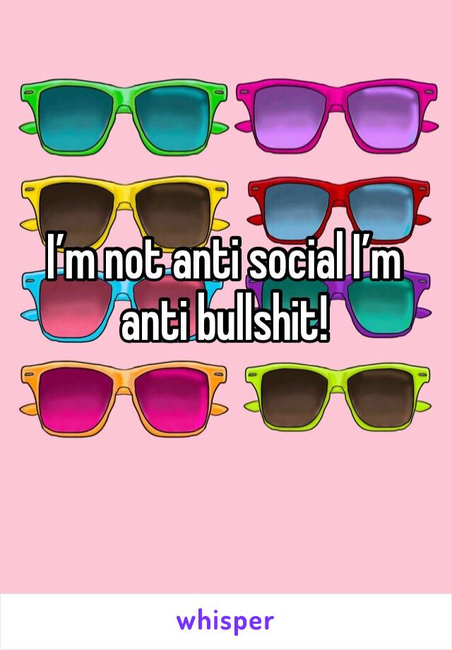 I’m not anti social I’m anti bullshit! 
