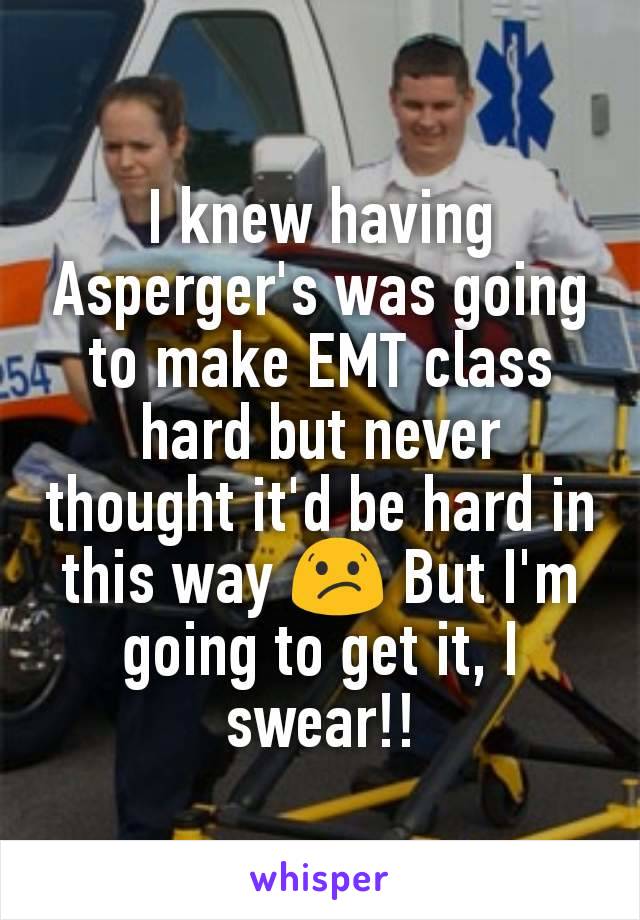 I knew having Asperger's was going to make EMT class hard but never thought it'd be hard in this way 😕 But I'm going to get it, I swear!!