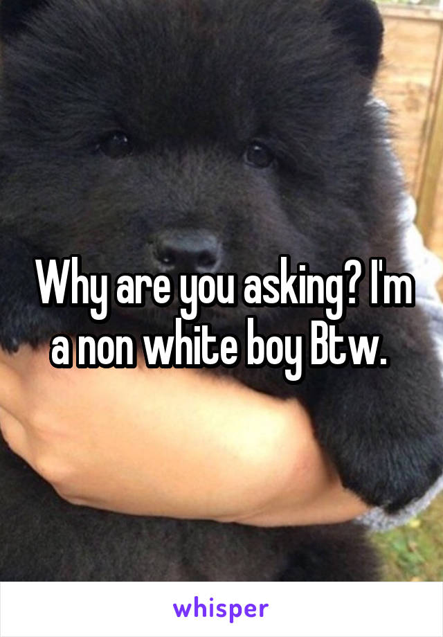 Why are you asking? I'm a non white boy Btw. 