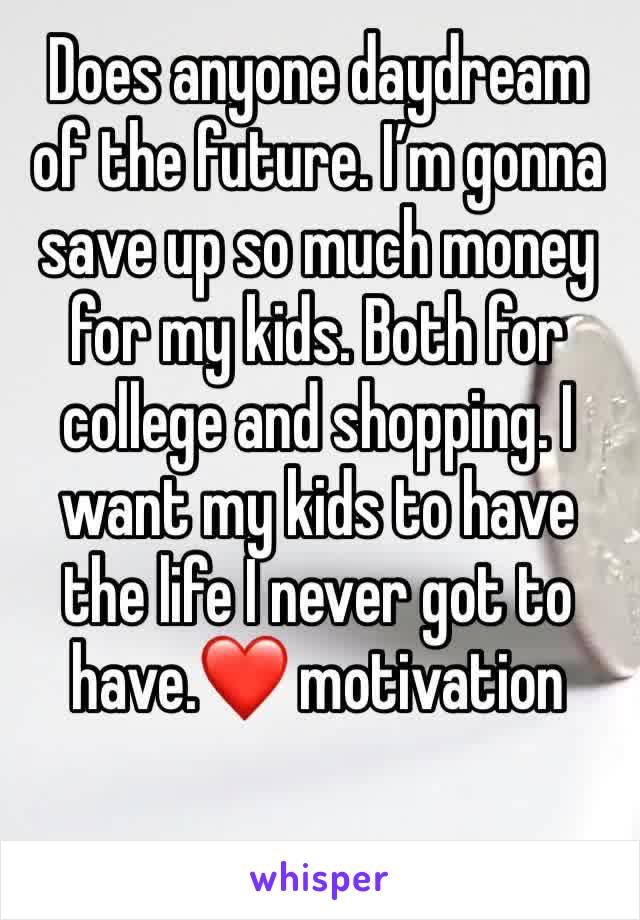 Does anyone daydream of the future. I’m gonna save up so much money for my kids. Both for college and shopping. I want my kids to have the life I never got to have.❤️ motivation