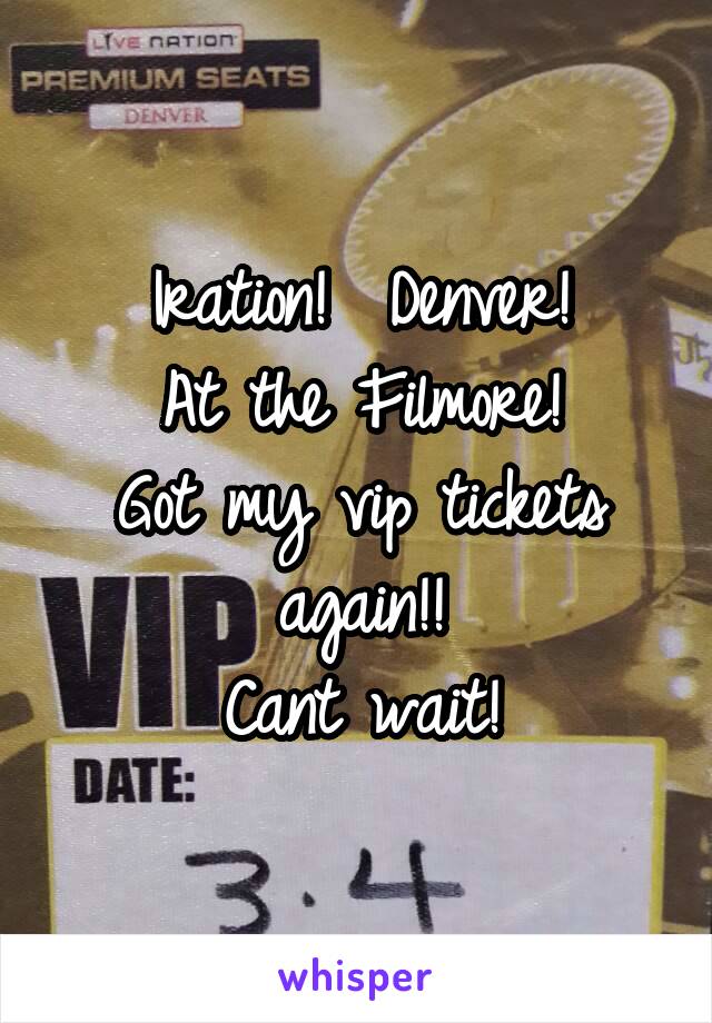 Iration!  Denver!
At the Filmore!
Got my vip tickets again!!
Cant wait!