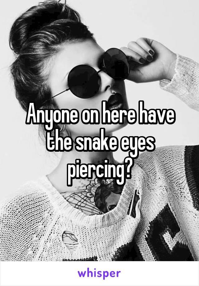Anyone on here have the snake eyes piercing?