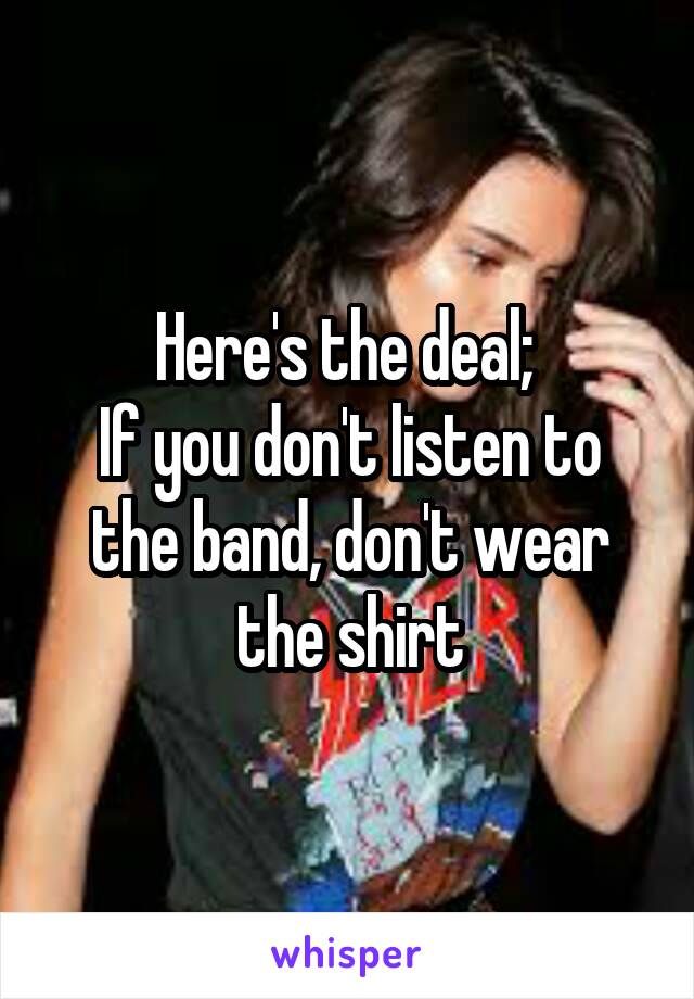Here's the deal; 
If you don't listen to the band, don't wear the shirt