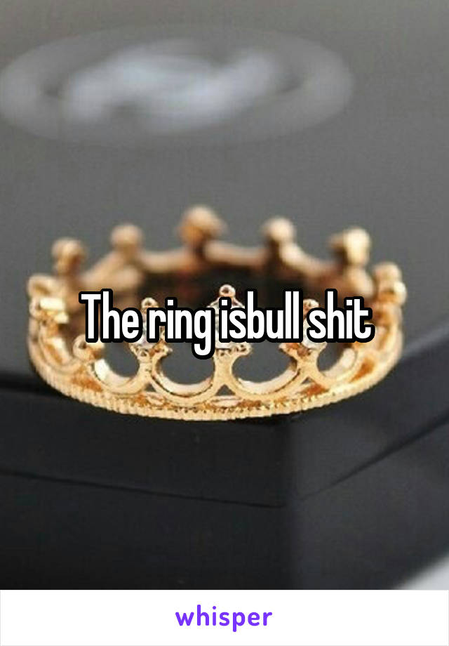 The ring isbull shit