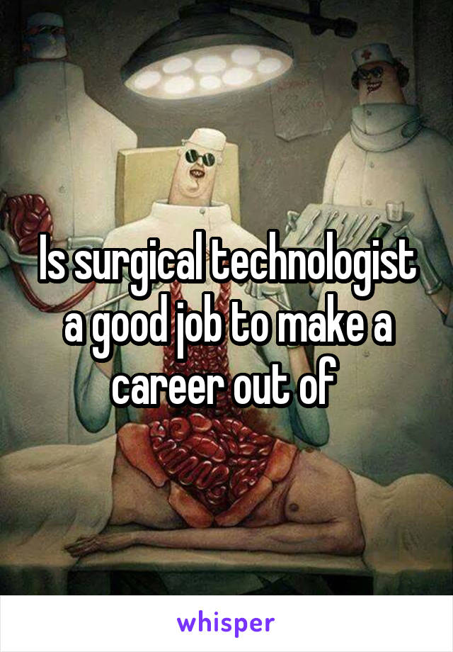 Is surgical technologist a good job to make a career out of 