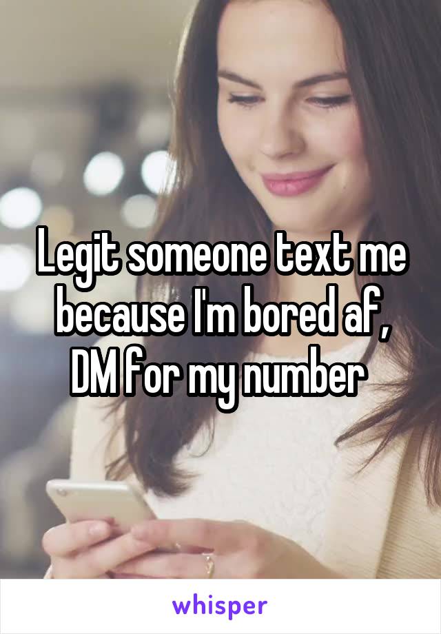 Legit someone text me because I'm bored af, DM for my number 