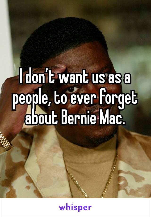 I don’t want us as a people, to ever forget about Bernie Mac.