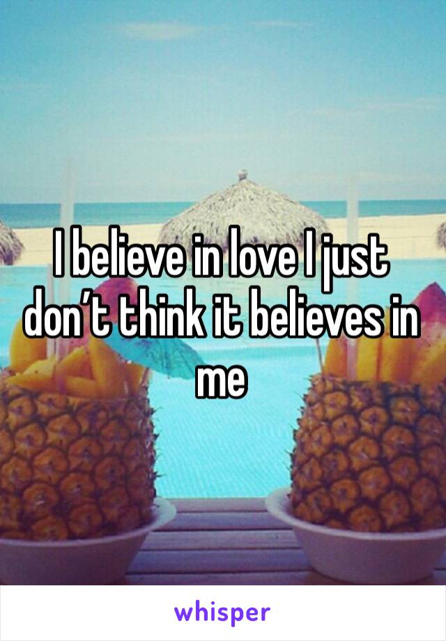 I believe in love I just don’t think it believes in me