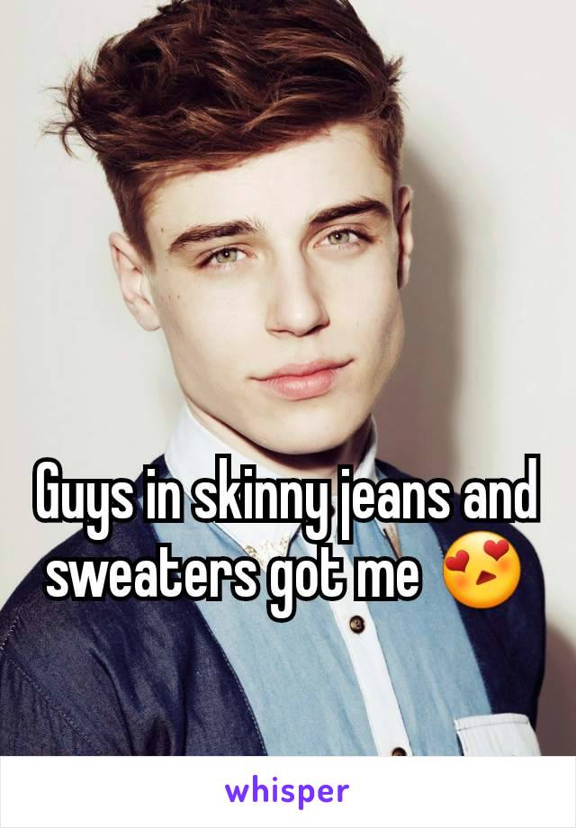 Guys in skinny jeans and sweaters got me ðŸ˜�