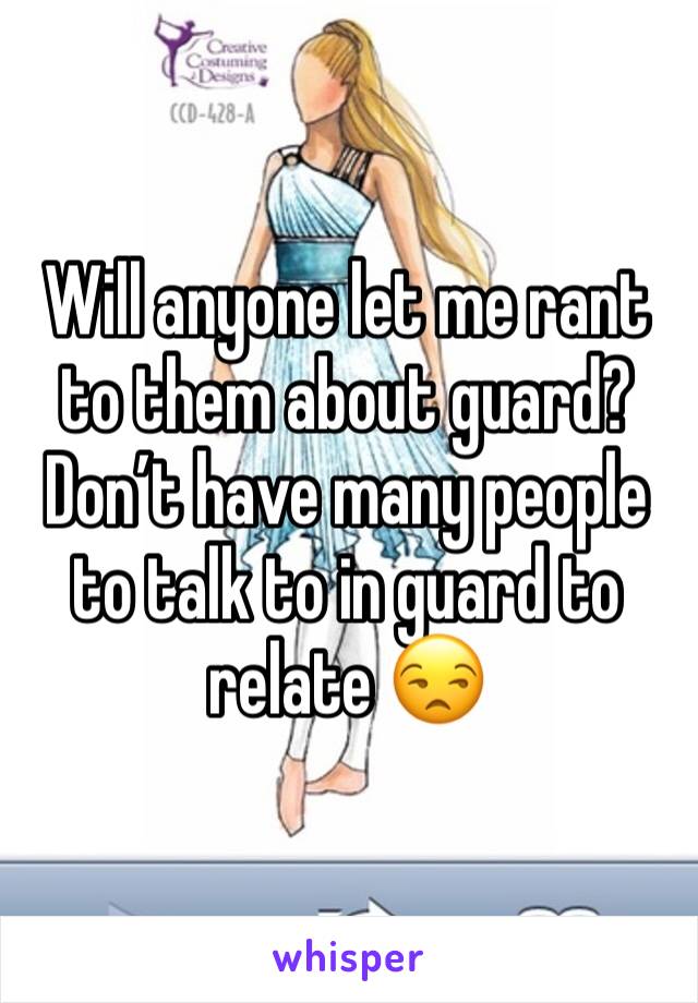 Will anyone let me rant to them about guard? Donâ€™t have many people to talk to in guard to relate ðŸ˜’