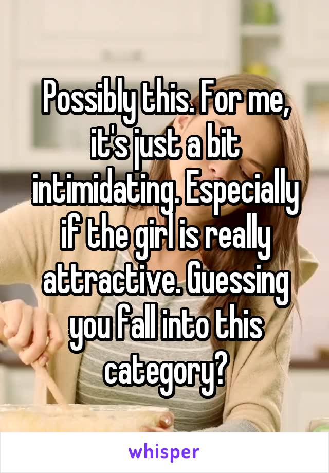 Possibly this. For me, it's just a bit intimidating. Especially if the girl is really attractive. Guessing you fall into this category?
