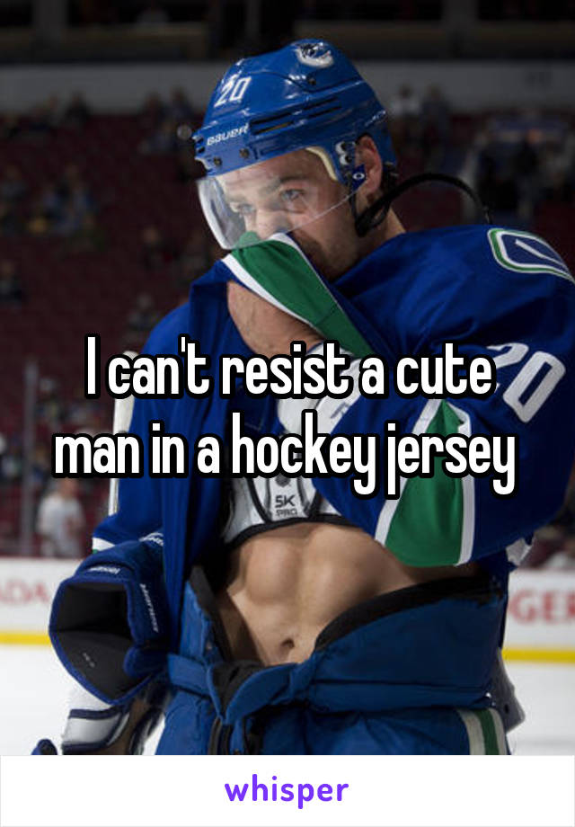 I can't resist a cute man in a hockey jersey 