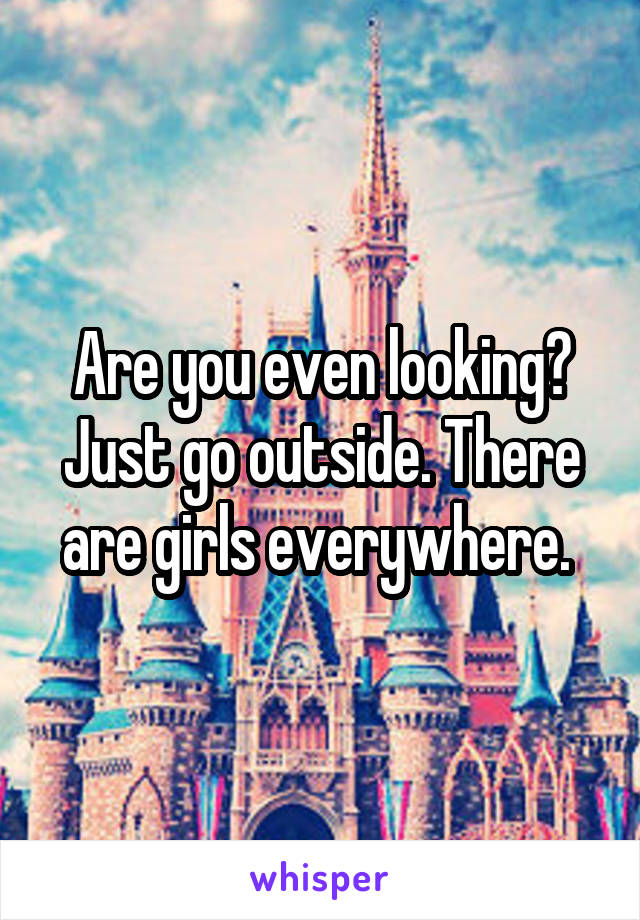 Are you even looking? Just go outside. There are girls everywhere. 