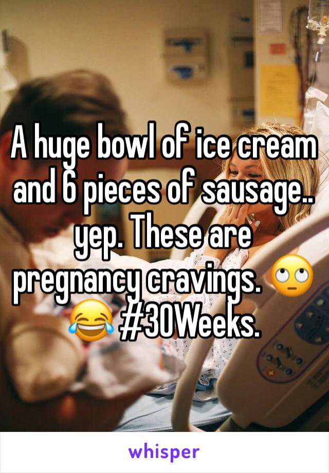 A huge bowl of ice cream and 6 pieces of sausage.. yep. These are pregnancy cravings. ðŸ™„ðŸ˜‚ #30Weeks. 