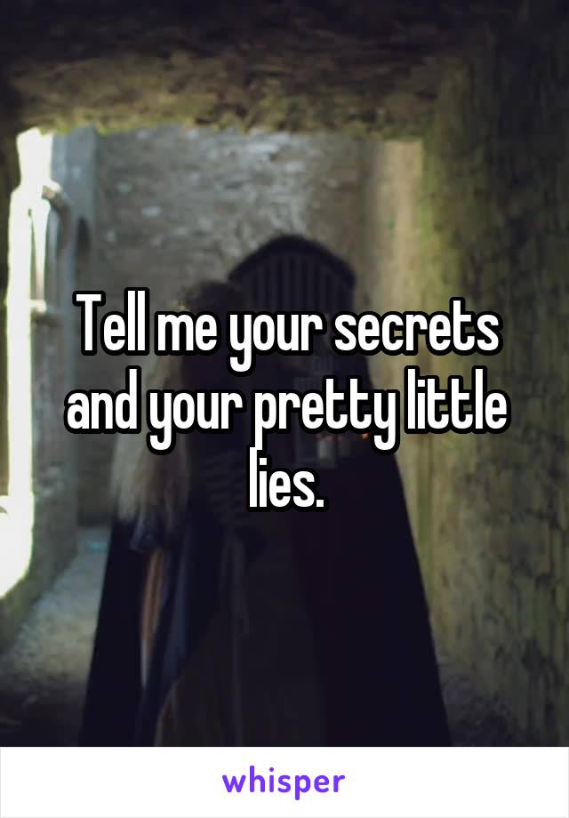 Tell me your secrets and your pretty little lies.