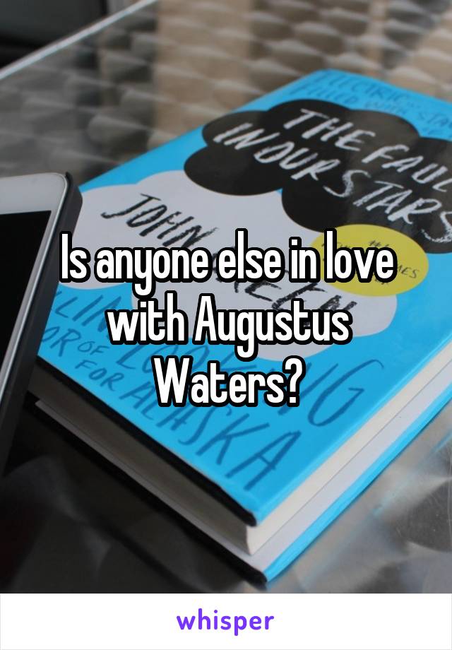 Is anyone else in love with Augustus Waters?
