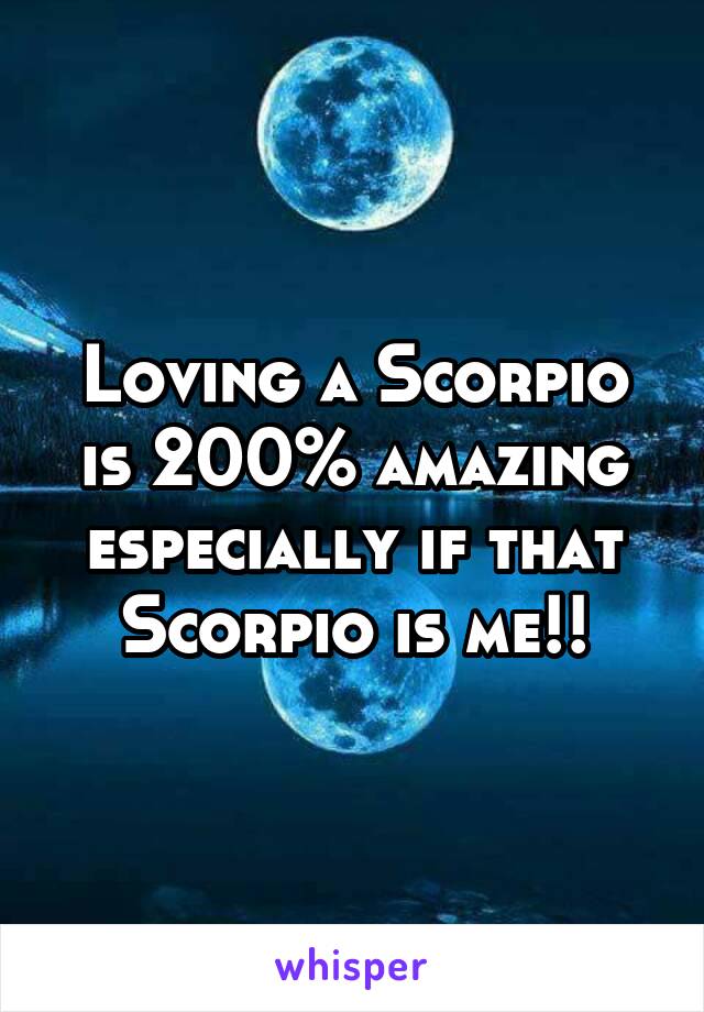 Loving a Scorpio is 200% amazing especially if that Scorpio is me!!